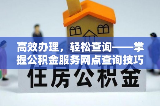 漠河高效办理，轻松查询——掌握公积金服务网点查询技巧