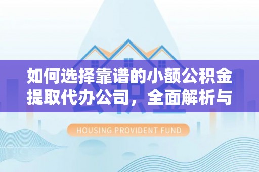 漠河如何选择靠谱的小额公积金提取代办公司，全面解析与实用指南