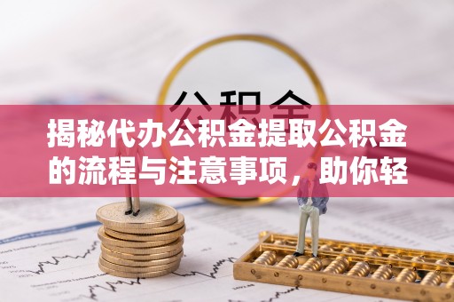 漠河揭秘代办公积金提取公积金的流程与注意事项，助你轻松拿回属于你的钱