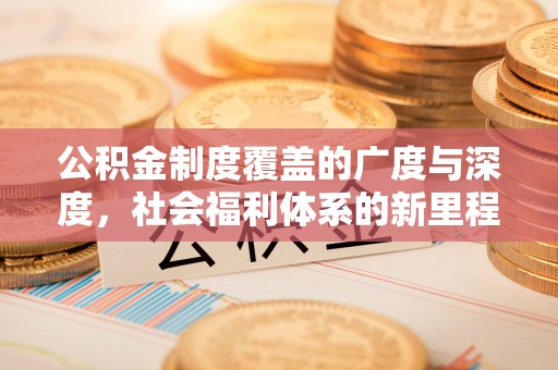 漠河公积金制度覆盖的广度与深度，社会福利体系的新里程碑