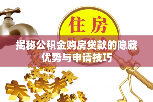 漠河揭秘公积金购房贷款的隐藏优势与申请技巧