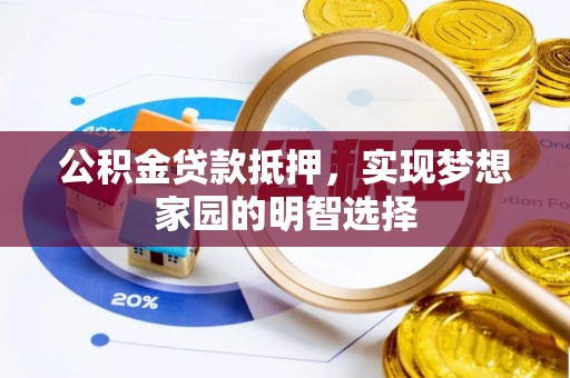 漠河公积金贷款抵押，实现梦想家园的明智选择
