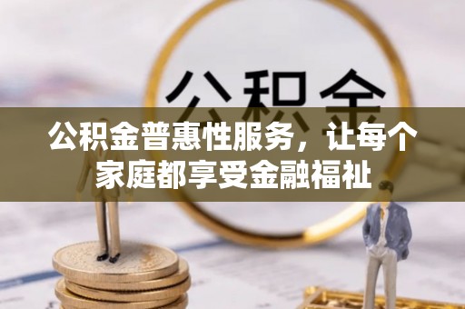 漠河公积金普惠性服务，让每个家庭都享受金融福祉