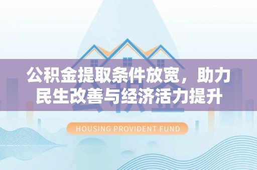 漠河公积金提取条件放宽，助力民生改善与经济活力提升