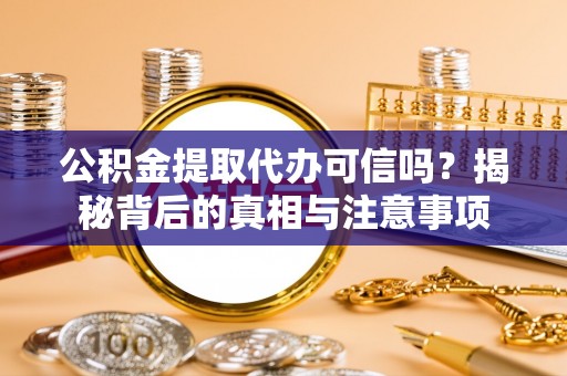 漠河公积金提取代办可信吗？揭秘背后的真相与注意事项