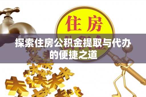 漠河探索住房公积金提取与代办的便捷之道