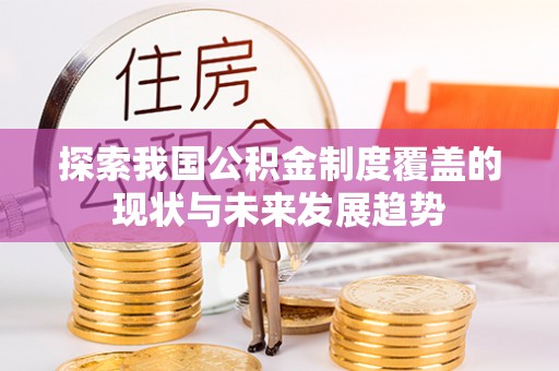 漠河探索我国公积金制度覆盖的现状与未来发展趋势