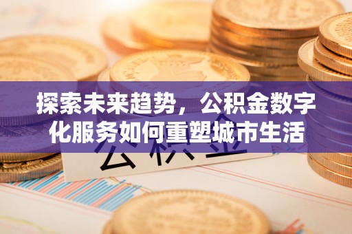 漠河探索未来趋势，公积金数字化服务如何重塑城市生活