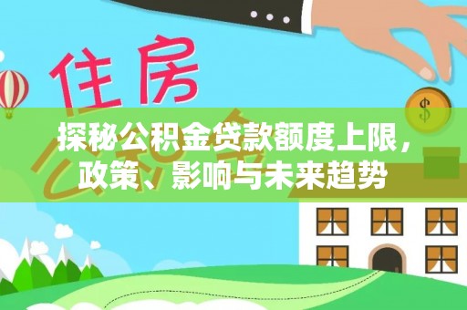 漠河探秘公积金贷款额度上限，政策、影响与未来趋势