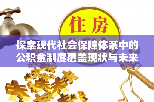 漠河探索现代社会保障体系中的公积金制度覆盖现状与未来
