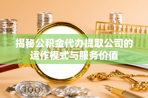 漠河揭秘公积金代办提取公司的运作模式与服务价值