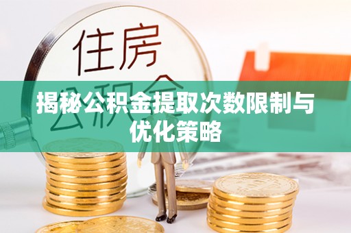 漠河揭秘公积金提取次数限制与优化策略