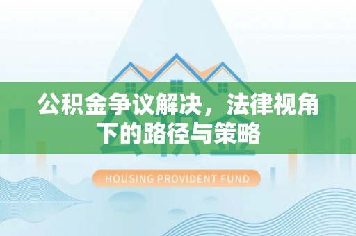 漠河公积金争议解决，法律视角下的路径与策略