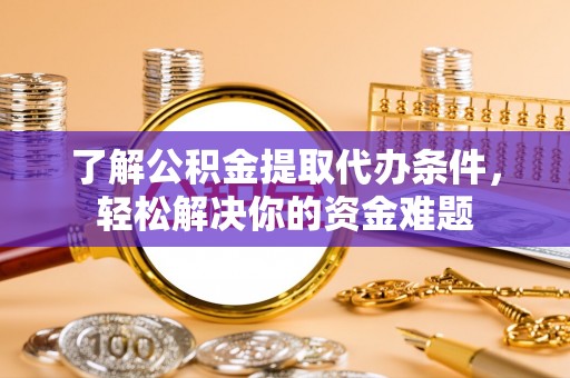 漠河了解公积金提取代办条件，轻松解决你的资金难题