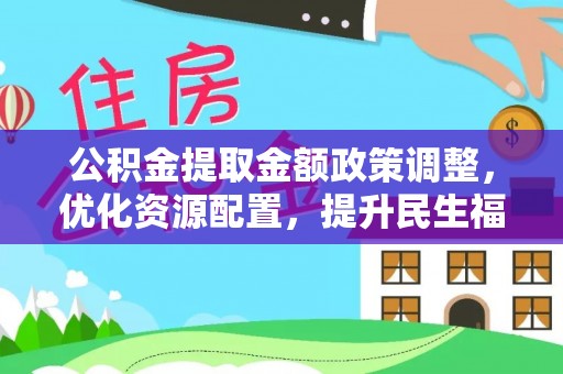 漠河公积金提取金额政策调整，优化资源配置，提升民生福祉