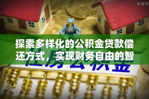 漠河探索多样化的公积金贷款偿还方式，实现财务自由的智慧选择