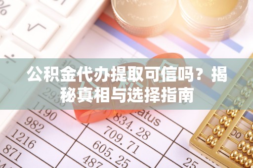 漠河公积金代办提取可信吗？揭秘真相与选择指南
