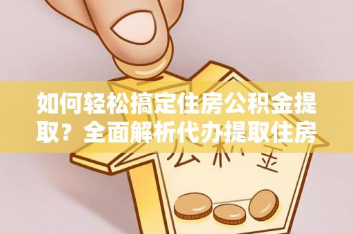 漠河如何轻松搞定住房公积金提取？全面解析代办提取住房公积金流程