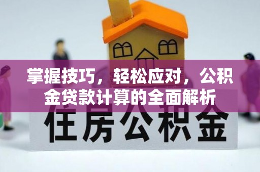 漠河掌握技巧，轻松应对，公积金贷款计算的全面解析