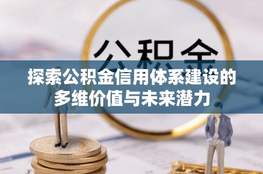 漠河探索公积金信用体系建设的多维价值与未来潜力