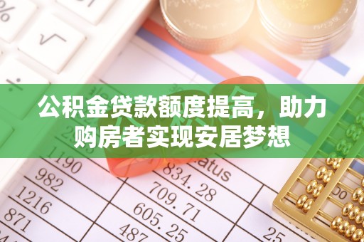 漠河公积金贷款额度提高，助力购房者实现安居梦想