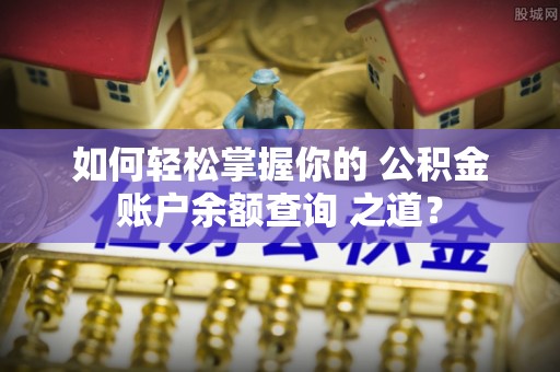 漠河如何轻松掌握你的 公积金账户余额查询 之道？