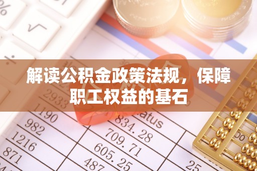 漠河解读公积金政策法规，保障职工权益的基石