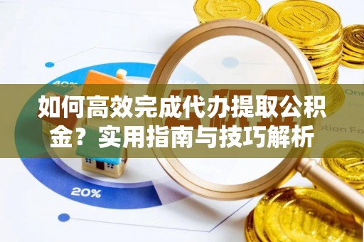 漠河如何高效完成代办提取公积金？实用指南与技巧解析