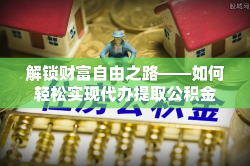 漠河解锁财富自由之路——如何轻松实现代办提取公积金