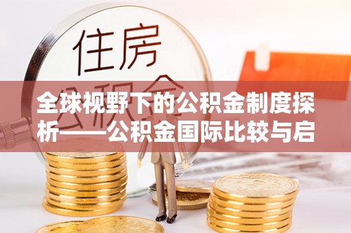 漠河全球视野下的公积金制度探析——公积金国际比较与启示