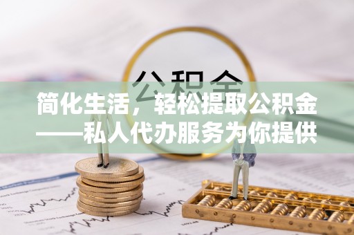 漠河简化生活，轻松提取公积金——私人代办服务为你提供便利